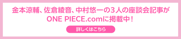 金本涼輔、佐倉綾音、中村悠一の３人の座談会記事がONE PIECE.comに掲載中！