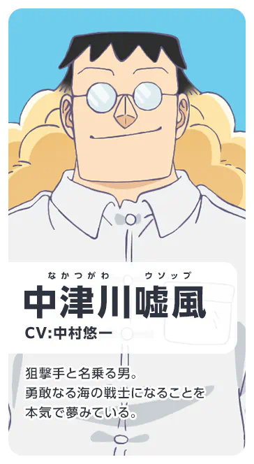 中津川嘘風 CV：中村悠一 狙撃手と名乗る男。勇敢なる海の戦士になることを本気で夢みている。